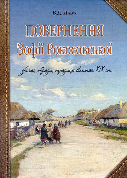 The Return Of Zofia Rokossovskaya. Customs, Rites, Traditions Of The Volhynians Of The 19Th Century. / Повернення Зофії Рокосовської. Звичаї, обряди, традиції волинян ХІХ ст. Valery Didukh / Валерій Дідух 9789661026741-1