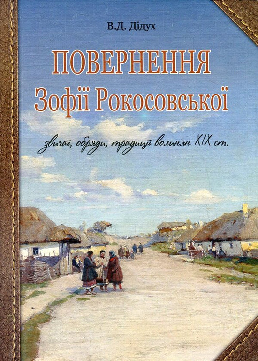 The Return Of Zofia Rokossovskaya. Customs, Rites, Traditions Of The Volhynians Of The 19Th Century. / Повернення Зофії Рокосовської. Звичаї, обряди, традиції волинян ХІХ ст. Valery Didukh / Валерій Дідух 9789661026741-1