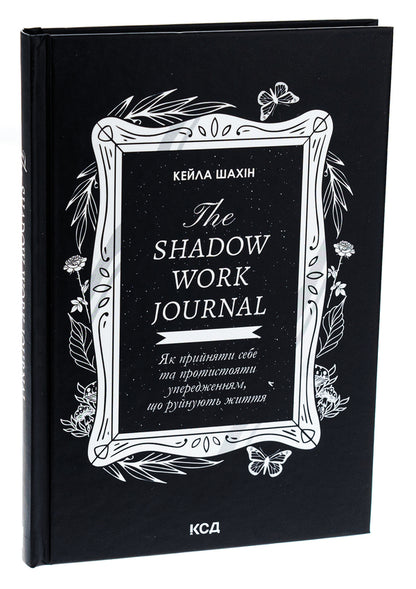The Shadow Work Journal. How to accept yourself and confront life-ruining prejudices / The Shadow Work Journal. Як прийняти себе та протистояти упередженням, що руйнують життя Кейла Шахин 978-617-15-1139-2-3