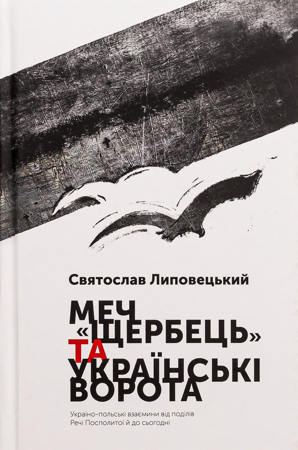 The Shcherbets sword and the Ukrainian Gate. Ukrainian-Polish relations from the partition of the Polish-Lithuanian Commonwealth to the present day / Меч 'Щербець' та Українські ворота. Україно-польські взаємини від поділів Речі Посполитої й до сьогодні Святослав Липовецкий 9786175693810-1