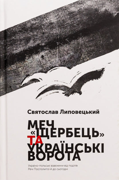 The Shcherbets sword and the Ukrainian Gate. Ukrainian-Polish relations from the partition of the Polish-Lithuanian Commonwealth to the present day / Меч 'Щербець' та Українські ворота. Україно-польські взаємини від поділів Речі Посполитої й до сьогодні Святослав Липовецкий 9786175693810-1