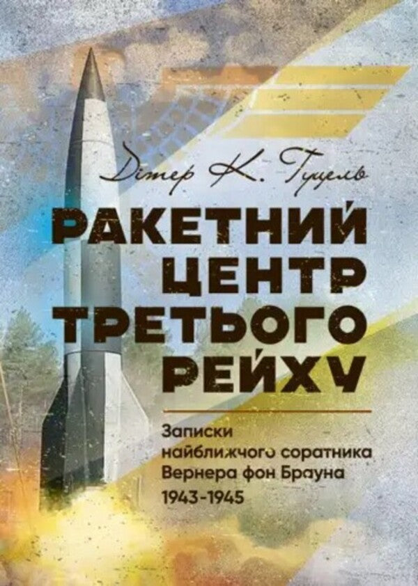 The Third Reich rocket center. Notes of the closest associate of Werner von Brown. 1943-1945 / Ракетний центр Третього рейху. Записки найближчого соратника Вернера фон Брауна. 1943-1945 Дитер Хуцель 978-611-01-3471-2-1