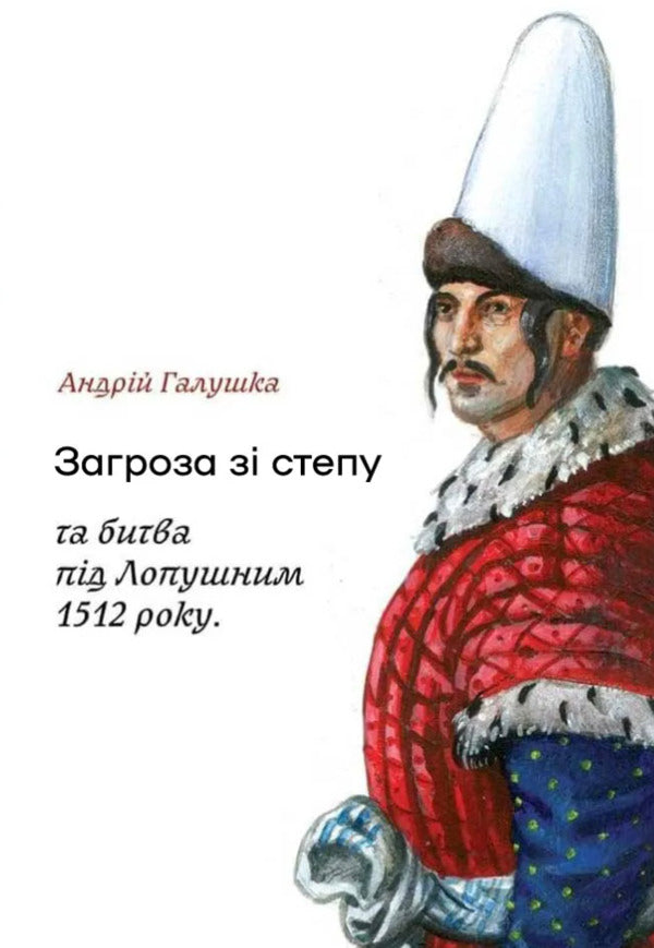The Threat From The Steppe And The Battle Of Lopushny In 1512 - Загроза з степу та битва пд Лопушним 1512 року Andrey Halushka - Андрей Галушка 9786178174439-2