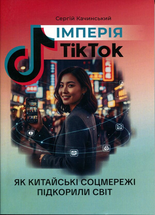 The TikTok empire. How Chinese social networks conquered the world / Імперія TikTok. Як китайські соцмережі підкорили світ Сергей Качинский 978-611-01-3625-9-1