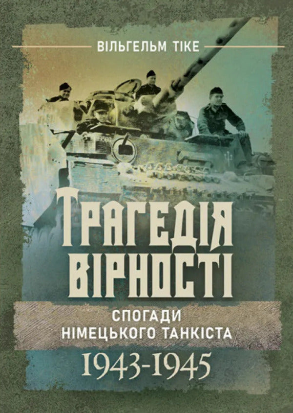 The Tragedy Of Loyalty Memories Of A German Tanker 19431945 - Трагедя врност Спогади нмецького танкста 19431945 William Tyke - Вльгельм Тке 9789668086113-1