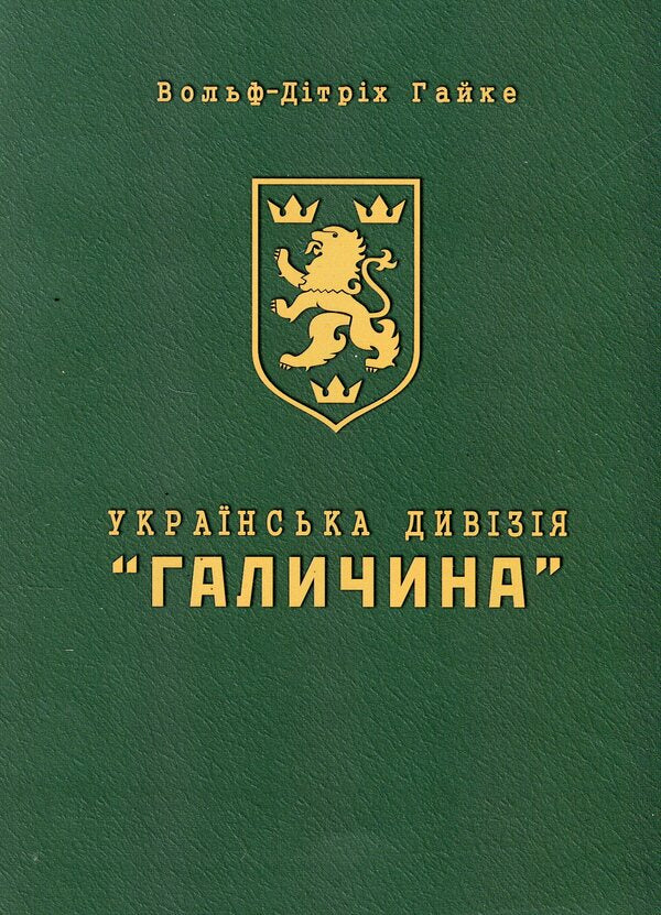 The Ukrainian Division 'Halychyna'. History of formation and fighting in 1943-1945 / Українська Дивізія «Галичина». Історія формування і бойових дій у 1943–1945 роках Вольф-Дитрих Гайке 978-966-944-333-5-1