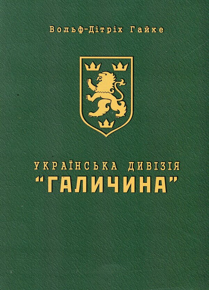 The Ukrainian Division 'Halychyna'. History of formation and fighting in 1943-1945 / Українська Дивізія «Галичина». Історія формування і бойових дій у 1943–1945 роках Вольф-Дитрих Гайке 978-966-944-333-5-1