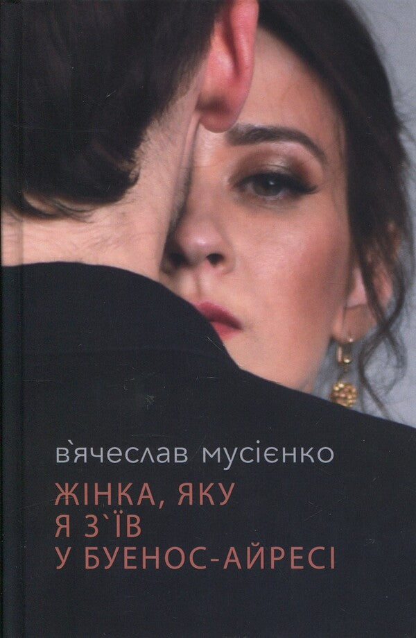 The Woman I Ate In Buenos Aires / Жінка, яку я з'їв у Буенос-Айресі Vyacheslav Musienko / Vyacheslav Musienko 9789662724462-1