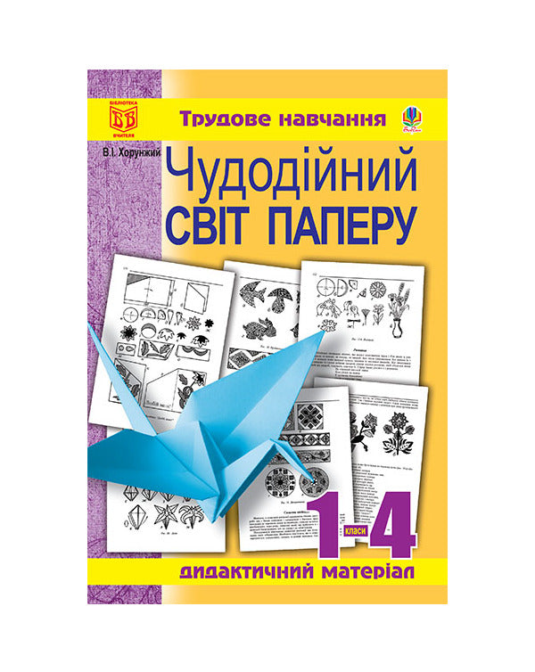 The Wonderful World Of Paper. Didactic Material For Labor Training Lessons. 1-4 Classes / Чудодійний світ паперу. Дидактичний матеріал для уроків трудового навчання. 1-4 класи Vladimir Khorunzhy / Владимир Хорунжий 9789661007252-1
