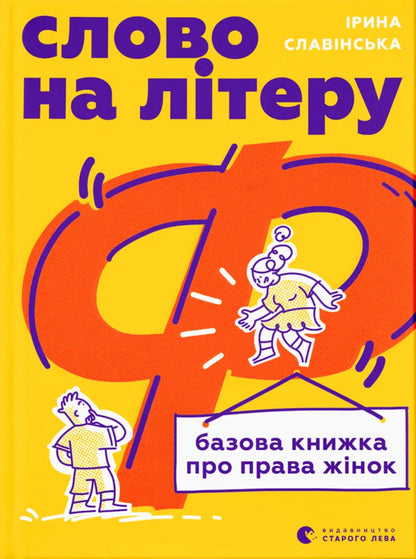 The Word On The Letter 'F'. Basic Book On Women's Rights / Слово на літеру «Ф». Базова книжка про права жінок Irina Slavinskaya / Ірина Славінська 9789664483954-1
