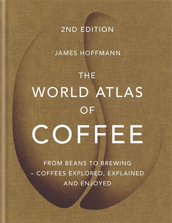 The World Atlas Of Coffee. From Beans To Brewing - Coffees Explored, Explained And Enjoyed James Hoffman - Джеймс Хоффман 9781784724290-1