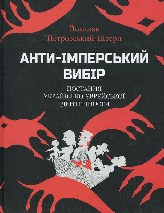 The anti-imperial choice. The emergence of Ukrainian-Jewish identity / Анти-імперський вибір. Постання українсько-єврейської ідентичности Йоханан Петровский-Штерн 978-9662789-07-2-1