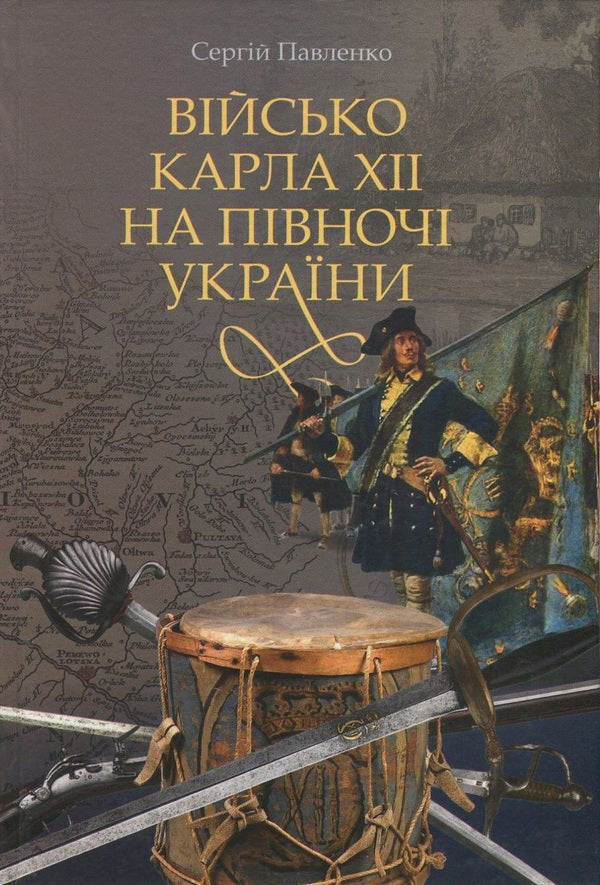 The army of Charles XII in the north of Ukraine / Військо Карла ХІІ на півночі України Сергей Павленко 978-966-518-724-0-1
