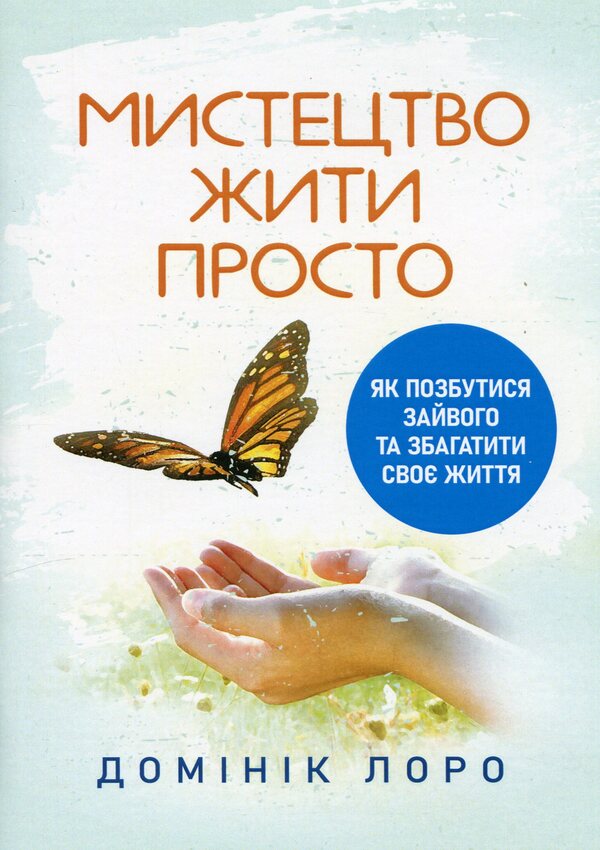 The art of living simply. How to get rid of excess and enrich your life / Мистецтво жити просто. Як позбутися зайвого та збагатити своє життя Доминик Лоро 9786110132176-1