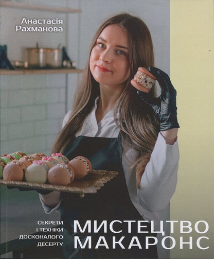 The art of macarons. Secrets and techniques of a perfect dessert / Мистецтво макаронс. Секрети і техніки досконалого десерту Анастасия Рахманова 9786178660222-1