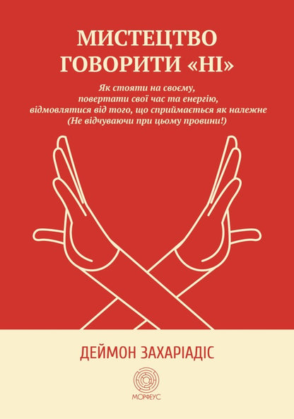 The art of saying 'NO'. How to stand your ground, reclaim time and energy, give up what is taken for granted (Without guilt!) / Мистецтво говорити «НІ». Як стояти на своєму, повертати час та енергію, відмовлятися від того, що сприймається як належне (Не відчуваючи при цьому провини!) Деймон Захариадис 9786179529764-1