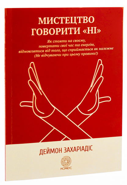 The art of saying 'NO'. How to stand your ground, reclaim time and energy, give up what is taken for granted (Without guilt!) / Мистецтво говорити «НІ». Як стояти на своєму, повертати час та енергію, відмовлятися від того, що сприймається як належне (Не відчуваючи при цьому провини!) Деймон Захариадис 9786179529764-3