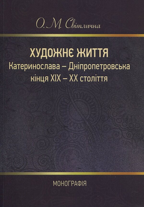 The artistic life of Katerynoslav-Dnipropetrovsk at the end of the 19th and 20th centuries. Monograph / Художнє життя Катеринослава-Дніпропетровська кінця ХІХ-ХХ століття. Монографія О. Свитлычна 978-617-673-823-7-1