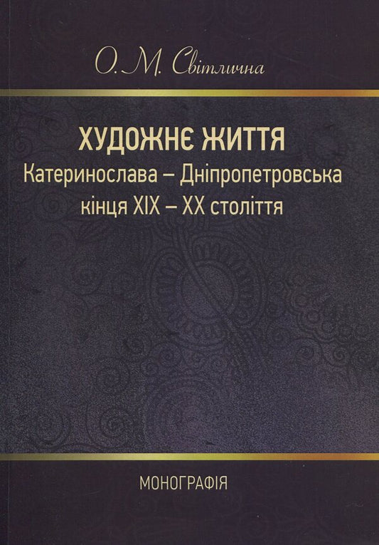 The artistic life of Katerynoslav-Dnipropetrovsk at the end of the 19th and 20th centuries. Monograph / Художнє життя Катеринослава-Дніпропетровська кінця ХІХ-ХХ століття. Монографія О. Свитлычна 978-617-673-823-7-1