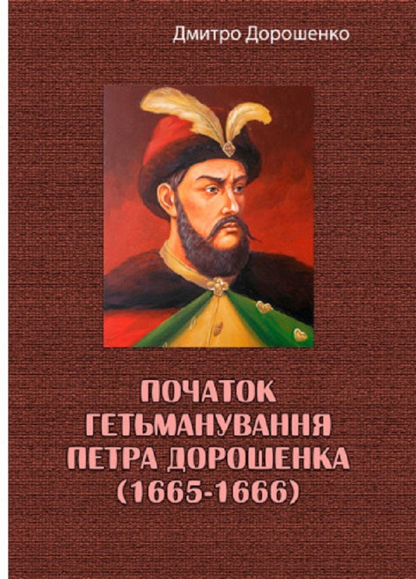 The beginning of the hetmanship of Petro Doroshenko (1665-1666) / Початок гетьманування Петра Дорошенка (1665-1666) Дмитрий Дорошенко 978-611-01-2784-4-1