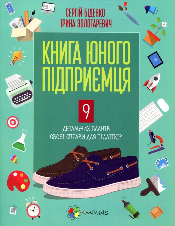 The book of a young entrepreneur. 9 detailed business plans for teenagers / Книга юного підприємця. 9 детальних планів своєї справи для підлітків Сергей Биденко, Ирина Золотаревич 978-617-002914-0-1
