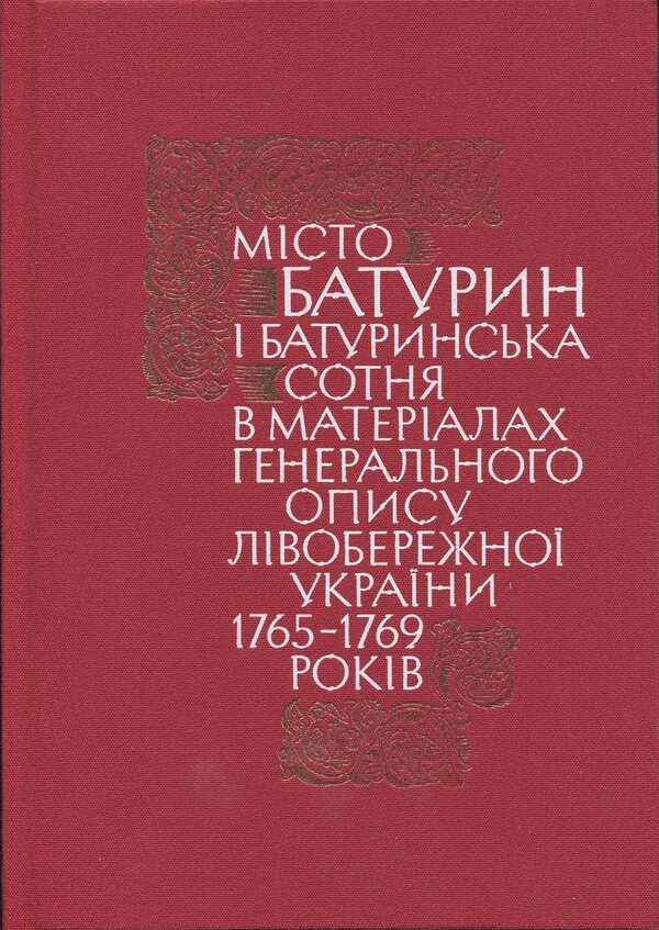 The city of Baturyn and the Baturyn Hundred in the materials of the General Inventory of 1765-1769. Book 1. Part 1 / Місто Батурин і Батуринська сотня у матеріалах Генерального опису 1765-1769 років. Книга 1. Частина 1  9786178467111-1