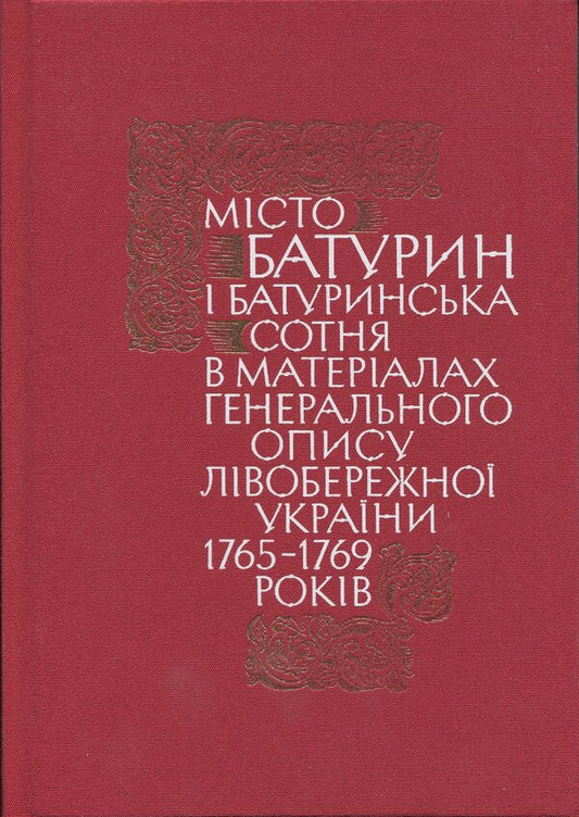 The city of Baturyn and the Baturyn Hundred in the materials of the General Inventory of 1765-1769. Book 1. Part 1 / Місто Батурин і Батуринська сотня у матеріалах Генерального опису 1765-1769 років. Книга 1. Частина 1  9786178467111-1