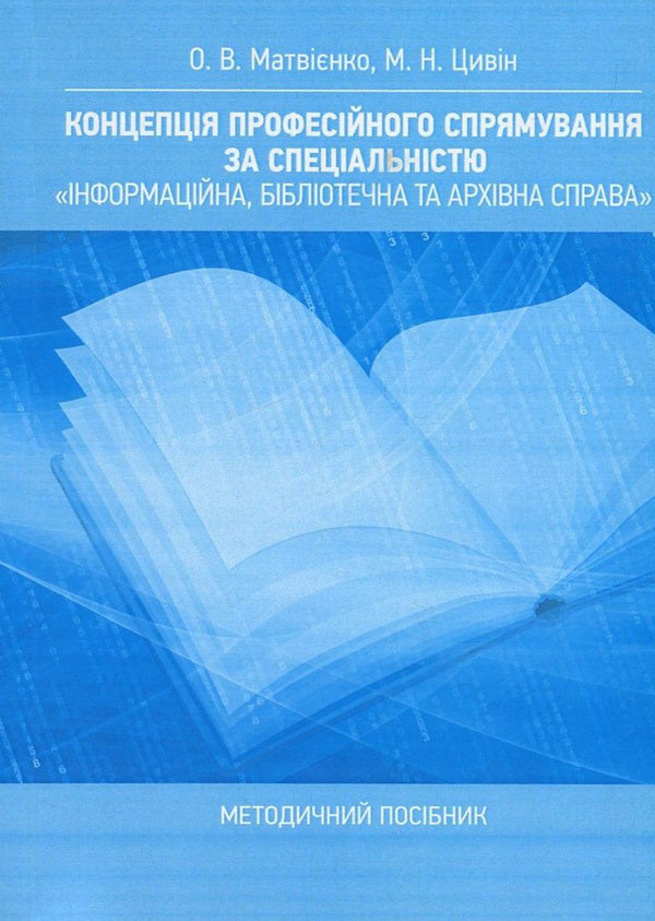 The concept of professional direction in the specialty 'Information, library and archival business'. Methodical manual / Концепція професійного спрямування за спеціальністю 'Інформаційна, бібліотечна та архівна справа'. Методичний посібник Оксана Матвиенко, Михаил Цывин 978-611-01-1098-3-1
