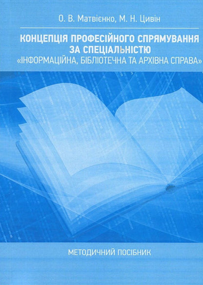 The concept of professional direction in the specialty 'Information, library and archival business'. Methodical manual / Концепція професійного спрямування за спеціальністю 'Інформаційна, бібліотечна та архівна справа'. Методичний посібник Оксана Матвиенко, Михаил Цывин 978-611-01-1098-3-1