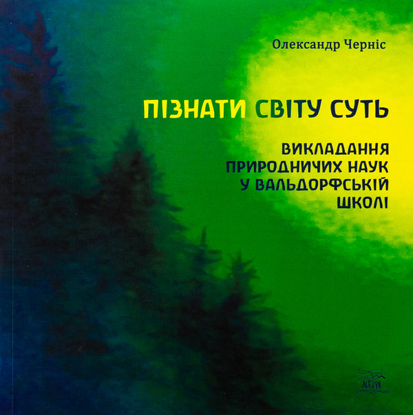 The essence of knowing the world. Teaching natural sciences in a Waldorf school / Пізнати світу суть. Викладання природничих наук у вальдорфській школі Александр Чернис 978-617-8292-07-2-1