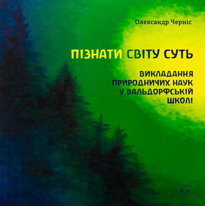 The essence of knowing the world. Teaching natural sciences in a Waldorf school / Пізнати світу суть. Викладання природничих наук у вальдорфській школі Александр Чернис 978-617-8292-07-2-1