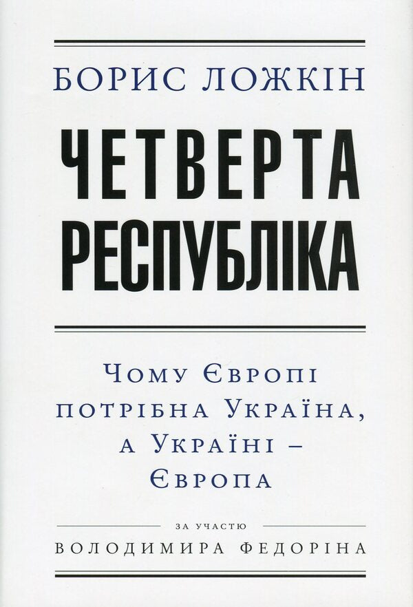 The fourth republic. Why Europe needs Ukraine, and Ukraine needs Europe / Четверта республіка. Чому Європі потрібна Україна, а Україні - Європа Борис Ложкин, Владимир Федорин 978-966-03-7519-2-1