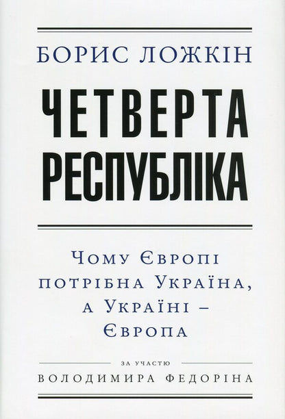 The fourth republic. Why Europe needs Ukraine, and Ukraine needs Europe / Четверта республіка. Чому Європі потрібна Україна, а Україні - Європа Борис Ложкин, Владимир Федорин 978-966-03-7519-2-1