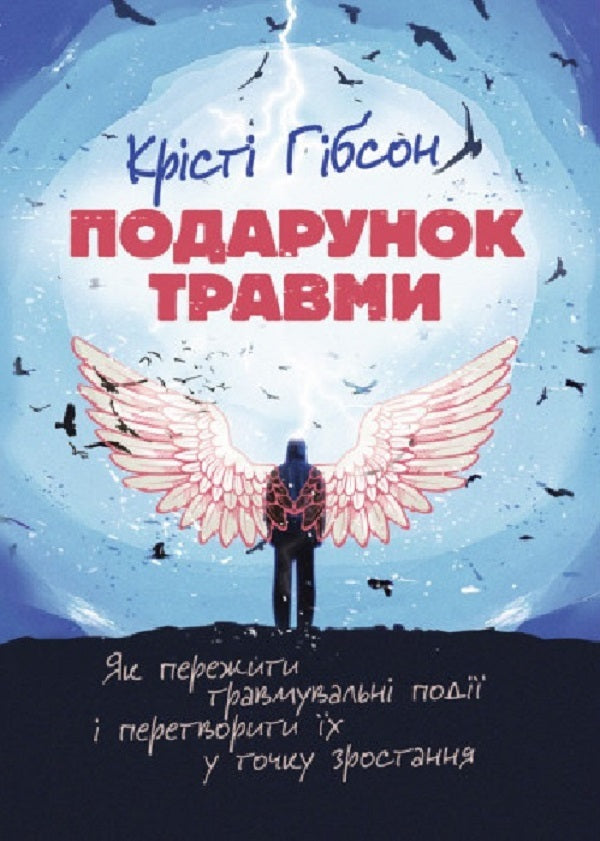 The gift of trauma. How to survive traumatic events and turn them into a point of growth / Подарунок травми. Як пережити травмувальні події і перетворити їх у точку зростання Кристи Гибсон 9786110130226-1