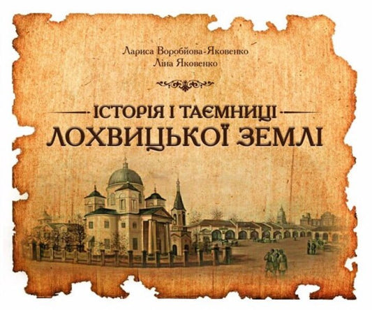 The history and secrets of Lokhvytskyi land / Історія і таємниці лохвицької землі Лариса Воробьева, Лина Яковенко 9786178252939-1