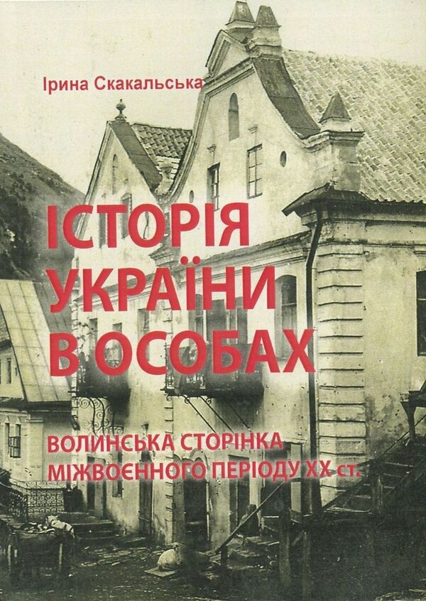 The history of Ukraine in person: the Volyn page of the interwar period of the 20th century. / Історія України в особах: волинська сторінка міжвоєнного періоду ХХ ст. Ирина Скакальская 978-966-373-838-3-1