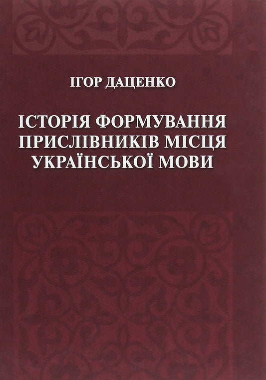 The history of the formation of adverbs of place in the Ukrainian language / Історія формування прислівників місця української мови Игорь Даценко 978-966-489-247-3-1