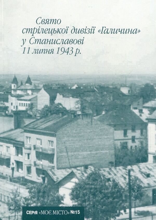 The holiday of the Halychyna Rifle Division in Stanislavov on July 11, 1943. / Свято стрілецької дивізії Галичина у Станиславові 11 липня 1943 р. Иван Монолатий 978-966-668-187-7; 978-966-668-149-5-1