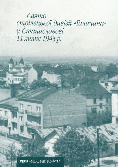 The holiday of the Halychyna Rifle Division in Stanislavov on July 11, 1943. / Свято стрілецької дивізії Галичина у Станиславові 11 липня 1943 р. Иван Монолатий 978-966-668-187-7; 978-966-668-149-5-1