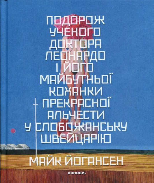 The journey of the scientist Dr. Leonardo and his future lover, the beautiful Alceste, to Slobozhansk Switzerland / Подорож ученого доктора Леонардо і його майбутньої коханки прекрасної Альчести у Слобожанську Швейцарію Майк Йогансен 978-617-8535-40-7-1
