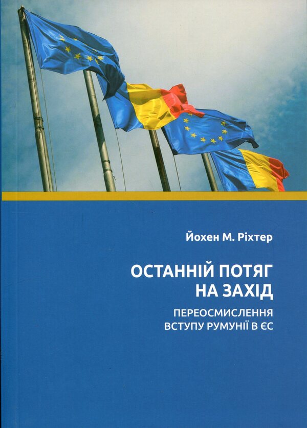 The last train to the West. Rethinking Romania's accession to the EU / Останній потяг на Захід. Переосмислення вступу Румунії в ЄС Йохен М. Рихтер 978-617-7608-96-6-1
