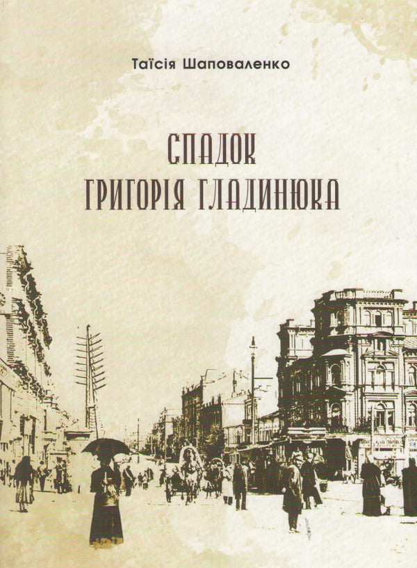 The legacy of Hryhoriy Hladynyuk / Спадок Григорія Гладинюка Таисия Шаповаленко 978-966-986-403-1-1