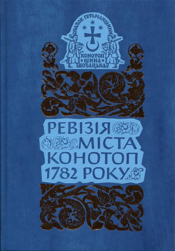 The legacy of the Hetmanate. Konotopshchyna Cossack. Volume 4. Revision of the city of Konotop in 1782. Private Cossacks. Book 2 / Спадок Гетьманщини. Конотопщина козацька. Том 4. Ревізія міста Конотоп 1782 року. Рядове козацтво. Книга 2  978-617-8467-23-4-1