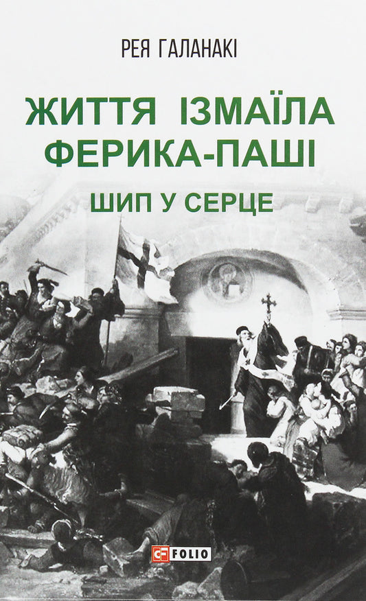 The life of Izmail Ferik Pasha. A thorn in the heart / Життя Ізмаїла Ферика-паші. Шип у серце Рея Галанаки 978-966-03-9272-4-1