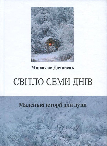 The light of seven days.Little stories for the soul / Світло семи днів. Маленькі історії для душі Мирослав Дочинец 978-966-8269-40-0-1