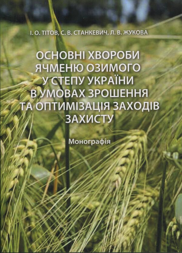 The main diseases of winter barley in the steppe of Ukraine under irrigation conditions and optimization of protection measures / Основні хвороби ячменю озимого у степу України в умовах зрошення та оптимізація заходів захисту Иван Титов, Сергей Станкевич, Любовь Жукова 978-617-8554-19-4-1