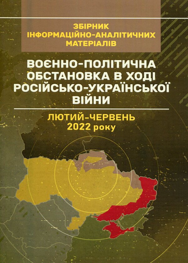 The military and political situation during the Russian-Ukrainian war (February - June 2022). A collection of informational and analytical materials / Воєнно-політична обстановка в ході російсько-української війни (лютий - червень 2022 року). Збірник інформаційно-аналітичних матеріалів  978-611-01-3099-8-1