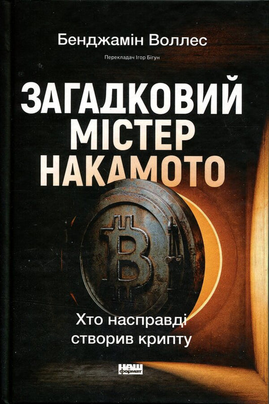 The mysterious Mr. Nakamoto. Who actually created the crypt? / Загадковий містер Накамото. Хто насправді створив крипту? Бенджамин Уоллес 978-617-8650-85-8-1