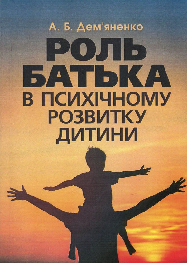 The role of the father in the mental development of the child.Practical guide / Роль батька в психічному розвитку дитини. Практичний посібник А. Демьяненко 978-611-01-1083-9-1
