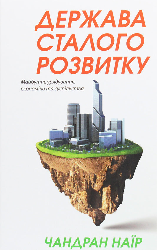 The state of sustainable development. The future of government, economy and society / Держава сталого розвитку. Майбутнє урядування, економіки та суспільства Чандран Наир 978-617-7863-13-6-1